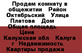 Продам комнату в общежитии › Район ­ Октябрьский › Улица ­ Платова › Дом ­ 40 › Общая площадь ­ 12 › Цена ­ 550 000 - Калужская обл., Калуга г. Недвижимость » Квартиры продажа   . Калужская обл.,Калуга г.